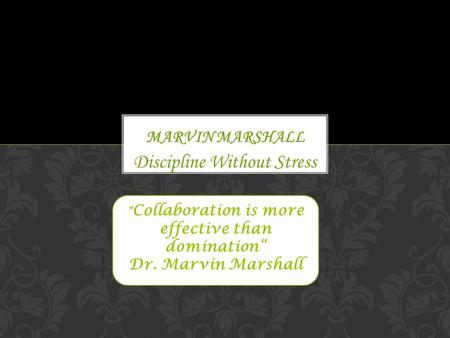Discipline Without Stress  Collaboration is more effective than domination“ Dr. Marvin Marshall.
