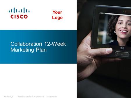 © 2009 Cisco Systems, Inc. All rights reserved.Cisco ConfidentialPresentation_ID Collaboration 12-Week Marketing Plan Your Logo.