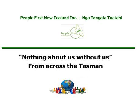 People First New Zealand Inc. – Nga Tangata Tuatahi “Nothing about us without us” From across the Tasman.