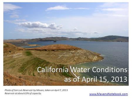 California Water Conditions as of April 15, 2013 www.MavensNotebook.com Photo of San Luis Reservoir by Maven, taken on April 7, 2013. Reservoir at about.