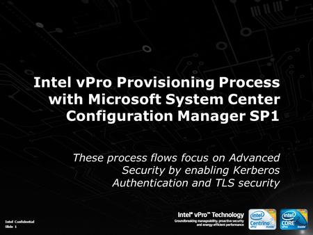 Intel Confidential Slide 1 Intel vPro Provisioning Process with Microsoft System Center Configuration Manager SP1 These process flows focus on Advanced.