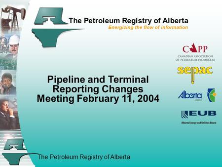 The Petroleum Registry of Alberta The Petroleum Registry of Alberta Energizing the flow of information Pipeline and Terminal Reporting Changes Meeting.