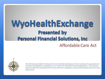 Affordable Care Act The information provided in this document is not intended to advise you on how to comply with any provisions of the referenced legislation.