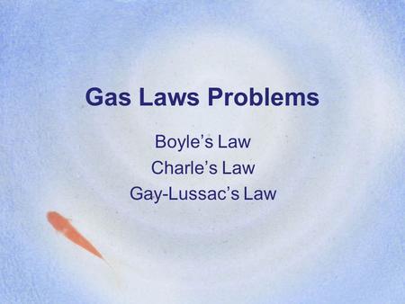 Gas Laws Problems Boyle’s Law Charle’s Law Gay-Lussac’s Law.