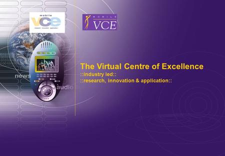 Www.mobilevce.com © 2011 Mobile VCE The Virtual Centre of Excellence ::industry led:: ::research, innovation & application::