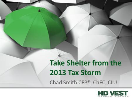 Take Shelter from the 2013 Tax Storm Chad Smith CFP®, ChFC, CLU.