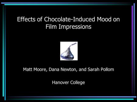 Effects of Chocolate-Induced Mood on Film Impressions Matt Moore, Dana Newton, and Sarah Pollom Hanover College.