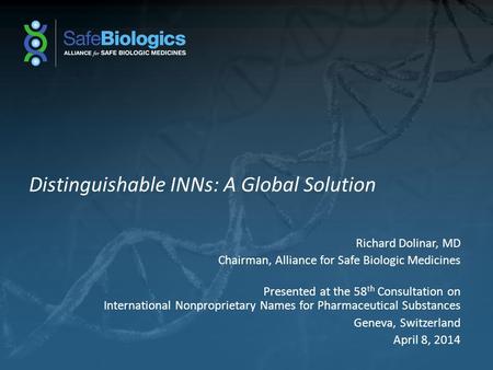 Distinguishable INNs: A Global Solution Richard Dolinar, MD Chairman, Alliance for Safe Biologic Medicines Presented at the 58 th Consultation on International.