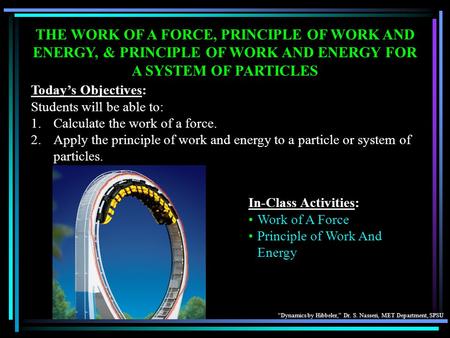 THE WORK OF A FORCE, PRINCIPLE OF WORK AND ENERGY, & PRINCIPLE OF WORK AND ENERGY FOR A SYSTEM OF PARTICLES Today’s Objectives: Students will be able to: