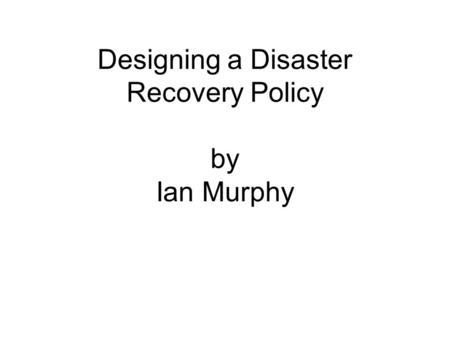Designing a Disaster Recovery Policy by Ian Murphy.