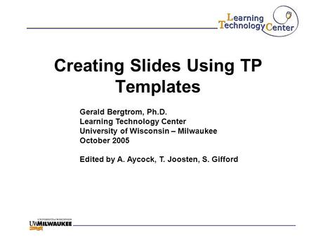 Creating Slides Using TP Templates Gerald Bergtrom, Ph.D. Learning Technology Center University of Wisconsin – Milwaukee October 2005 Edited by A. Aycock,