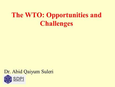 The WTO: Opportunities and Challenges Dr. Abid Qaiyum Suleri.