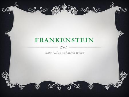 FRANKENSTEIN Katie Nelson and Maria Welser. MARY SHELLEY  Born to two famous writers in 1797 (William Godwin and Mary Wollstencraft)  Mother passed.