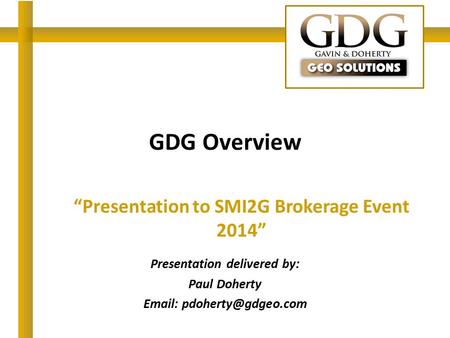 GDG Overview “Presentation to SMI2G Brokerage Event 2014” Presentation delivered by: Paul Doherty