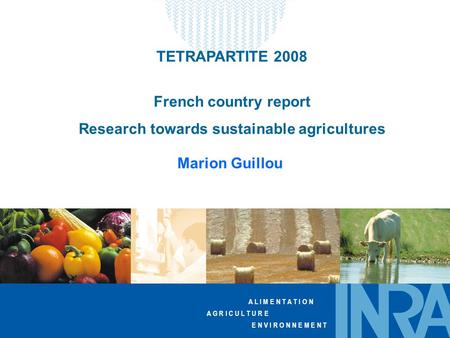 A L I M E N T A T I O N A G R I C U L T U R E E N V I R O N N E M E N T TETRAPARTITE 2008 French country report Research towards sustainable agricultures.