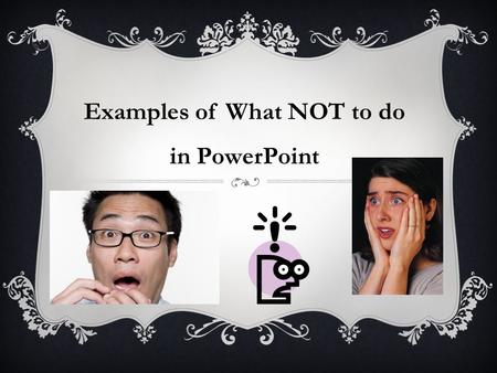 Examples of What NOT to do in PowerPoint. AVOID ANIMATED TEXT  Do not animate text  Fly in’s  Pulsing  Spinning text  It is just not professional!