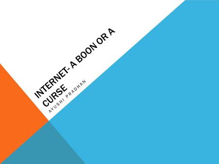 INTERNET- A BOON OR A CURSE AYUSHI PRADHAN. WHAT IS IT? Internet or INTERnational NETwork is a network of networks that crisscrosses the globe and even.
