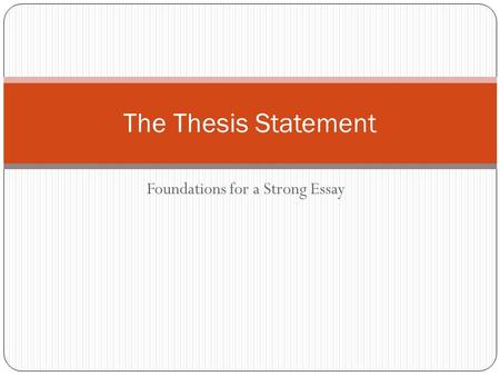 Foundations for a Strong Essay The Thesis Statement.