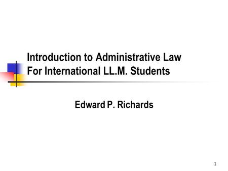 1 Introduction to Administrative Law For International LL.M. Students Edward P. Richards.