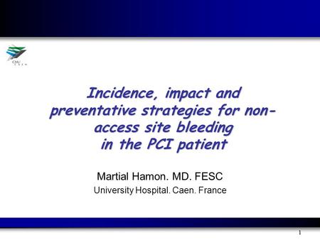 1 Incidence, impact and preventative strategies for non- access site bleeding in the PCI patient Martial Hamon. MD. FESC University Hospital. Caen. France.