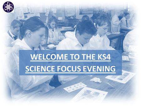 WELCOME TO THE KS4 SCIENCE FOCUS EVENING. Objectives  Curriculum changes at the Westgate will impact current Y8 pupils.  The KS4 curriculum will commence.