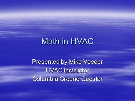 Math in HVAC Presented by Mike Veeder HVAC instructor Columbia Greene Questar.