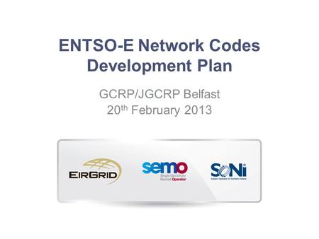 ENTSO-E Network Codes Development Plan GCRP/JGCRP Belfast 20 th February 2013.