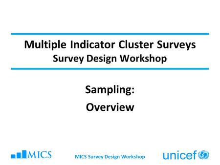 Multiple Indicator Cluster Surveys Survey Design Workshop Sampling: Overview MICS Survey Design Workshop.