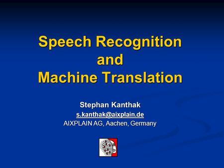 Speech Recognition and Machine Translation Stephan Kanthak AIXPLAIN AG, Aachen, Germany.