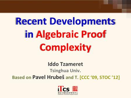 Recent Developments in Algebraic Proof Complexity Recent Developments in Algebraic Proof Complexity Iddo Tzameret Tsinghua Univ. Based on Pavel Hrubeš.