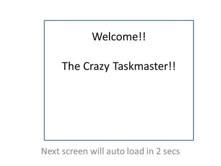 Welcome!! The Crazy Taskmaster!! Next screen will auto load in 2 secs.