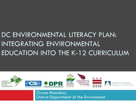 DC ENVIRONMENTAL LITERACY PLAN: INTEGRATING ENVIRONMENTAL EDUCATION INTO THE K-12 CURRICULUM Grace Manubay District Department of the Environment.
