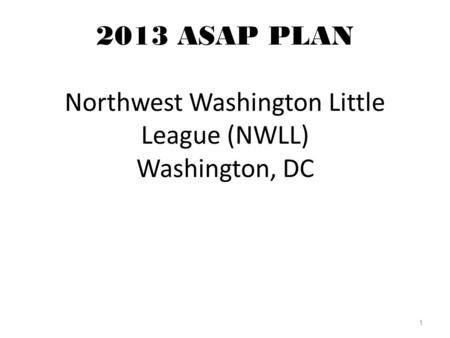 2013 ASAP PLAN Northwest Washington Little League (NWLL) Washington, DC 1.