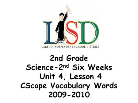 2nd Grade Science-2 nd Six Weeks Unit 4, Lesson 4 CScope Vocabulary Words 2009-2010.
