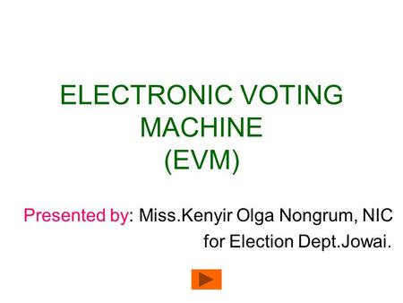 ELECTRONIC VOTING MACHINE (EVM) Presented by: Miss.Kenyir Olga Nongrum, NIC for Election Dept.Jowai.