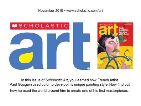 November 2010 www.scholastic.com/art In this issue of Scholastic Art, you learned how French artist Paul Gauguin used color to develop his unique painting.