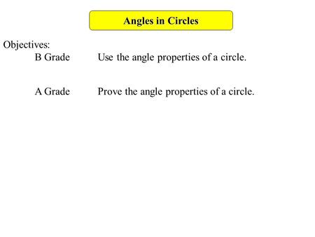Angles in Circles Objectives: B GradeUse the angle properties of a circle. A GradeProve the angle properties of a circle.
