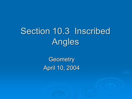 Section 10.3 Inscribed Angles Geometry April 10, 2004.