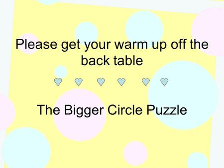 Please get your warm up off the back table The Bigger Circle Puzzle.