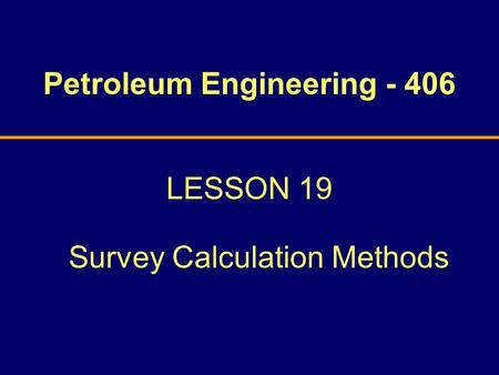 Petroleum Engineering - 406 LESSON 19 Survey Calculation Methods.
