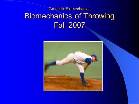 Graduate Biomechanics Biomechanics of Throwing Fall 2007.