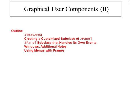 1 Graphical User Components (II) Outline JTextArea Creating a Customized Subclass of JPanel JPanel Subclass that Handles Its Own Events Windows: Additional.
