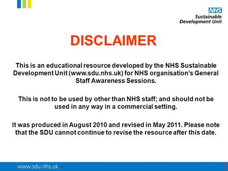 DISCLAIMER This is an educational resource developed by the NHS Sustainable Development Unit (www.sdu.nhs.uk) for NHS organisation’s General Staff Awareness.