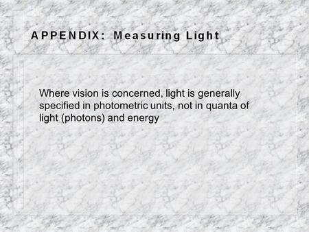 Where vision is concerned, light is generally specified in photometric units, not in quanta of light (photons) and energy.
