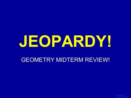 Template by Bill Arcuri, WCSD Click Once to Begin JEOPARDY! GEOMETRY MIDTERM REVIEW!