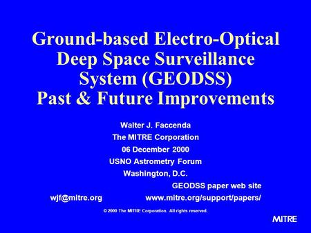 Ground-based Electro-Optical Deep Space Surveillance System (GEODSS) Past & Future Improvements Walter J. Faccenda The MITRE Corporation 06 December 2000.