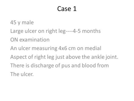 Case 1 45 y male Large ulcer on right leg----4-5 months ON examination An ulcer measuring 4x6 cm on medial Aspect of right leg just above the ankle joint.