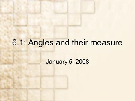 6.1: Angles and their measure January 5, 2008. Objectives Learn basic concepts about angles Apply degree measure to problems Apply radian measure to problems.