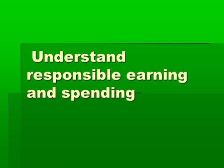 Understand responsible earning and spending Understand responsible earning and spending.