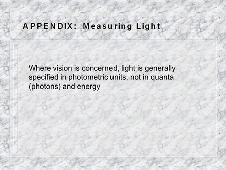 Where vision is concerned, light is generally specified in photometric units, not in quanta (photons) and energy.